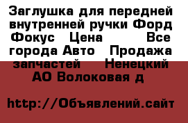 Заглушка для передней внутренней ручки Форд Фокус › Цена ­ 200 - Все города Авто » Продажа запчастей   . Ненецкий АО,Волоковая д.